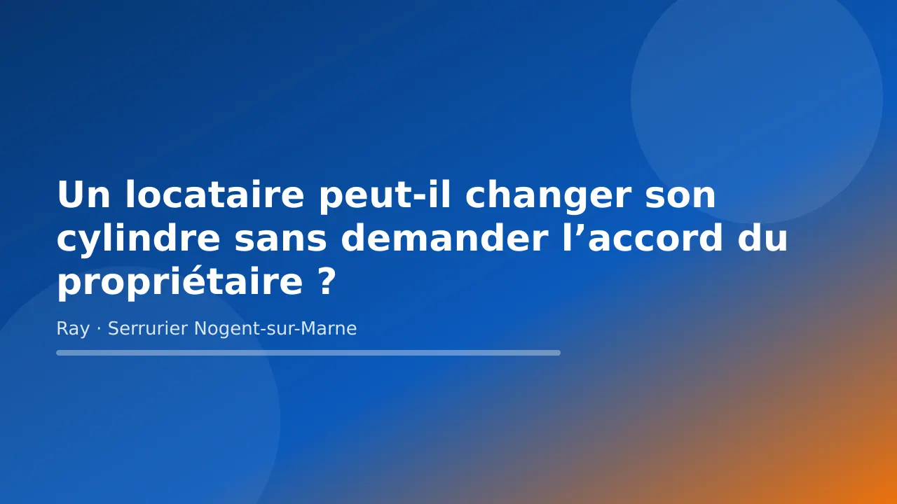Visuel de couverture « Un locataire peut-il changer son cylindre sans demander l’accord du propriétaire ? » – conseils de Ray, serrurier à Nogent-sur-Marne