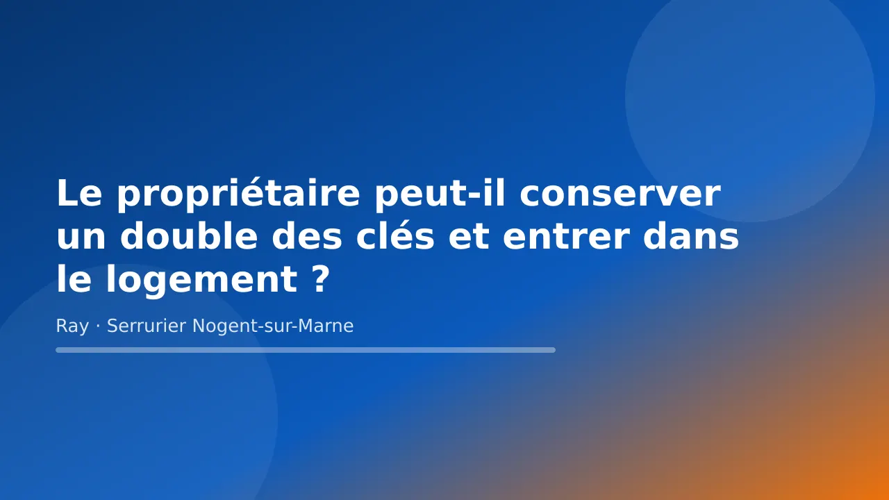 Visuel de couverture « Le propriétaire peut-il conserver un double des clés et entrer dans le logement ? » – conseils de Ray, serrurier à Nogent-sur-Marne
